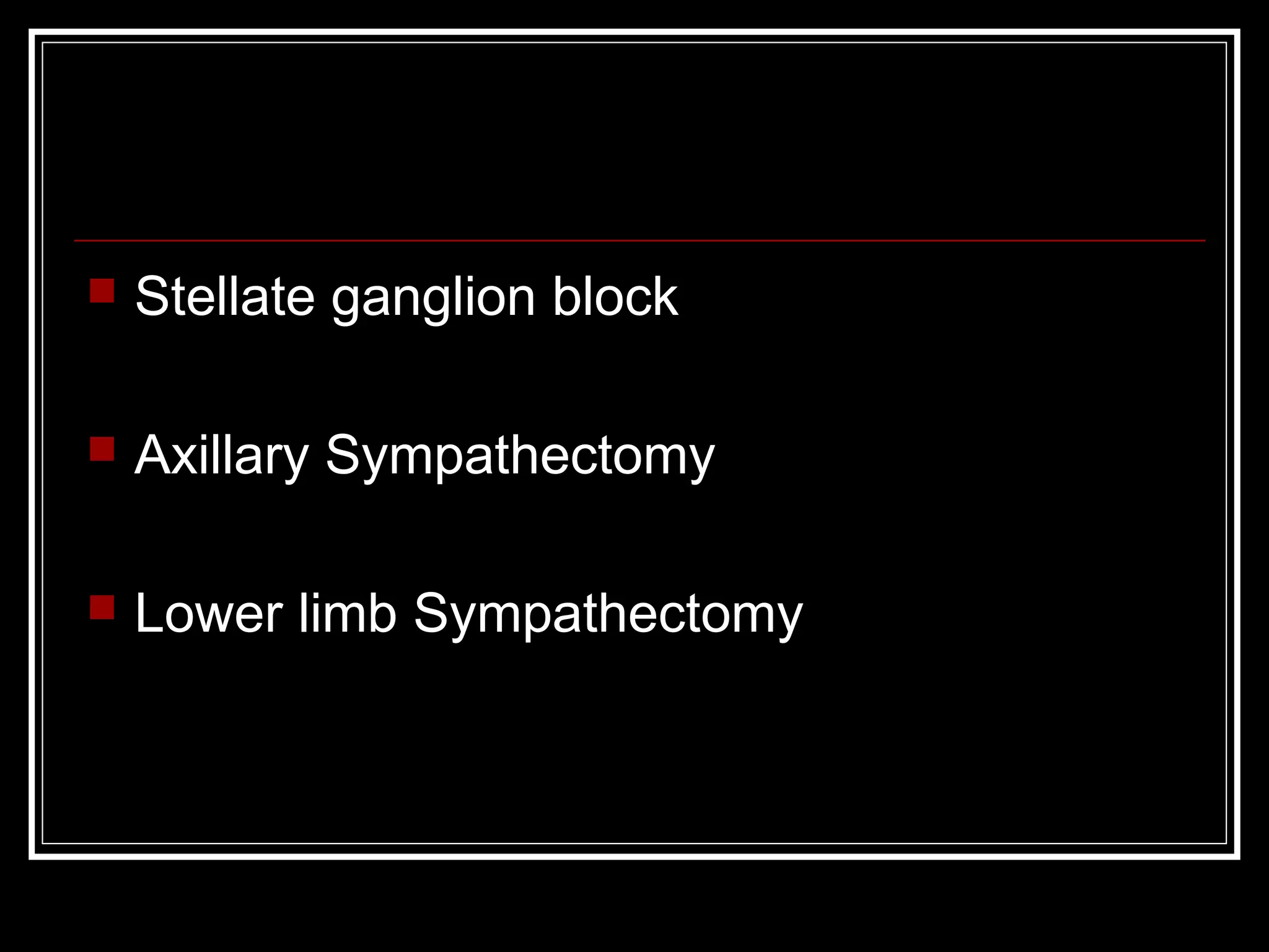  Stellate ganglion block
 Axillary Sympathectomy
 Lower limb Sympathectomy
 