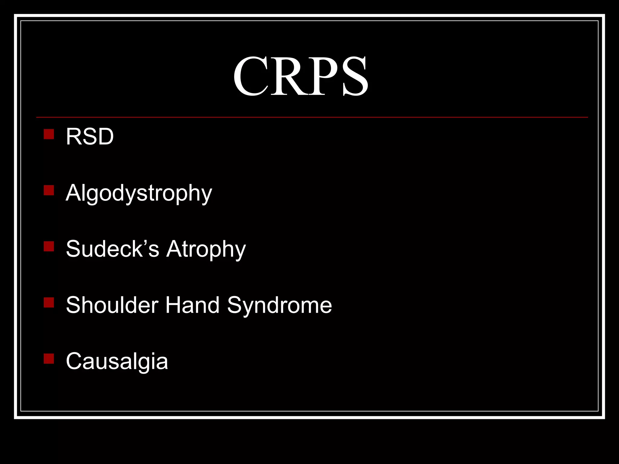 CRPS
 RSD
 Algodystrophy
 Sudeck’s Atrophy
 Shoulder Hand Syndrome
 Causalgia
 