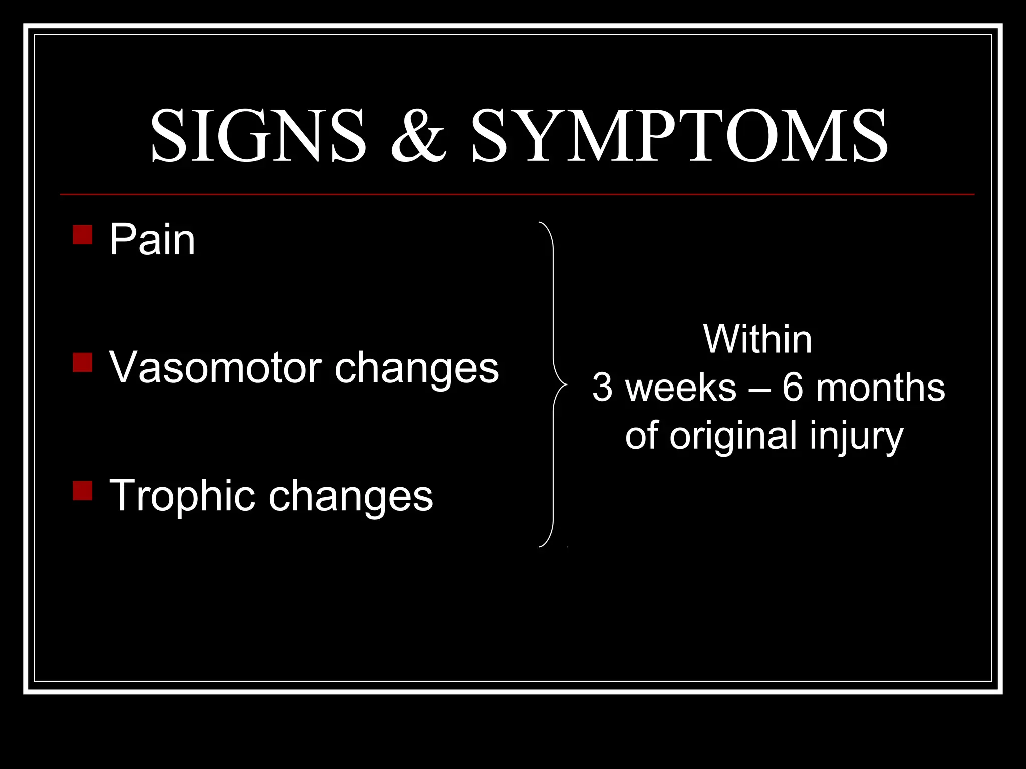 SIGNS & SYMPTOMS
 Pain
 Vasomotor changes
 Trophic changes
Within
3 weeks – 6 months
of original injury
 