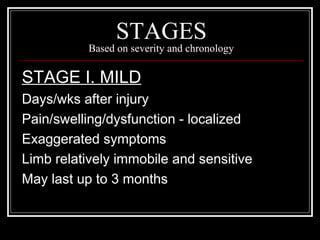 STAGES
Based on severity and chronology
STAGE I. MILD
Days/wks after injury
Pain/swelling/dysfunction - localized
Exaggerated symptoms
Limb relatively immobile and sensitive
May last up to 3 months
 