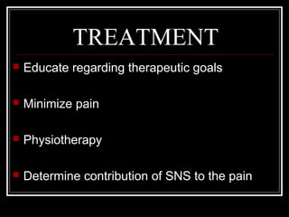 TREATMENT
 Educate regarding therapeutic goals
 Minimize pain
 Physiotherapy
 Determine contribution of SNS to the pain
 