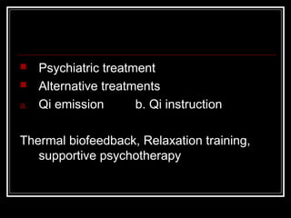  Psychiatric treatment
 Alternative treatments
a. Qi emission b. Qi instruction
Thermal biofeedback, Relaxation training,
supportive psychotherapy
 