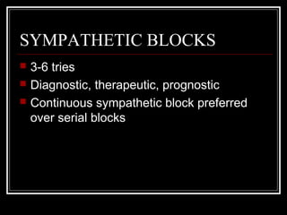 SYMPATHETIC BLOCKS
 3-6 tries
 Diagnostic, therapeutic, prognostic
 Continuous sympathetic block preferred
over serial blocks
 