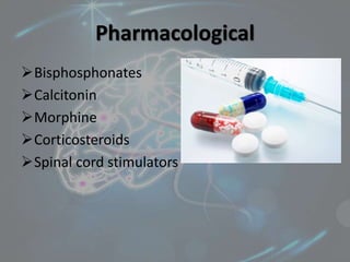 Pharmacological
Bisphosphonates
Calcitonin
Morphine
Corticosteroids
Spinal cord stimulators
 
