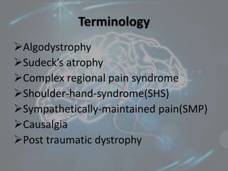 Terminology
Algodystrophy
Sudeck’s atrophy
Complex regional pain syndrome
Shoulder-hand-syndrome(SHS)
Sympathetically-maintained pain(SMP)
Causalgia
Post traumatic dystrophy
 