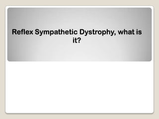 Reflex Sympathetic Dystrophy, what is
it?
 