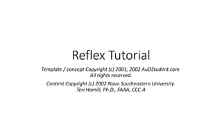 Reflex Tutorial
Template / concept Copyright (c) 2001, 2002 AuDStudent.com
All rights reserved.
Content Copyright (c) 2002 Nova Southeastern University
Teri Hamill, Ph.D., FAAA, CCC-A
 