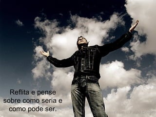 Reflita e pense sobre como seria e como pode ser. 