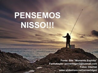 Fonte: Site “Momento Espírita” Formatação: jairowildgen2@hotmail.com Fotos: Internet www.slideshare.net/jairowildgen PENSEMOS NISSO!!! 