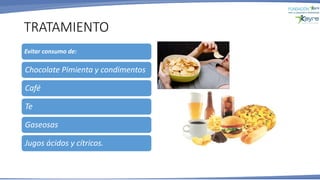 TRATAMIENTO
Evitar consumo de:
Chocolate Pimienta y condimentos
Café
Te
Gaseosas
Jugos ácidos y cítricos.
 