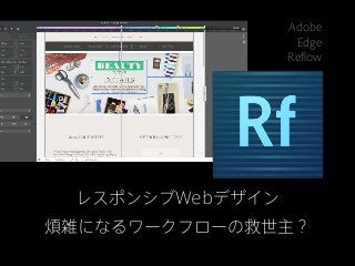 Adobe
                  Edge
                 Reflow




 レスポンシブWebデザイン
煩雑になるワークフローの救世主？
 