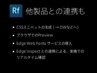 他製品との連携も

• CSSスニペットの生成 ( → DWなどへ)
• ブラウザでのPreview
• Edge Web Fonts サービスの導入
• Edge Inspect との連携による、実機での
 リアルタイム確認
 