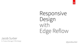 Responsive
Design
with
Edge Reflow
Jacob Surber
Sr. Product Manager HTML Design
@jacobsurber
 