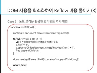 DOM 사용을 최소화하여 Reflow 비용 줄이기(3)
Case 2 : 노드 조각을 활용한 엘리먼트 추가 방법
function notReflow() {
var frag = document.createDocumentFra...