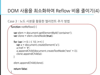 DOM 사용을 최소화하여 Reflow 비용 줄이기(4)
Case 3 : 노드 사본을 활용한 엘리먼트 추가 방법
function notReflow() {
var elem = document.getElementById('c...