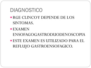 DIAGNOSTICO
 RGE CLINCOY DEPENDE DE LOS
SINTOMAS.
 EXAMEN
ENSOFAGOGASTRODUODENOSCOPIA
 ESTE EXAMEN ES UTILIZADO PARA EL
REFLUJO GASTROENSOFAGICO.
 