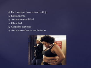 4. Factores que favorecen el reflujo
 Estiramiento
 Aumento movilidad
 Obesidad
 Comidas copiosas
 Aumento esfuerzo r...