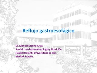 Reflujo gastroesofágico
Dr. Manuel Molina Arias.
Servicio de Gastroenterología y Nutrición.
Hospital Infantil Universitario La Paz.
Madrid. España.
 