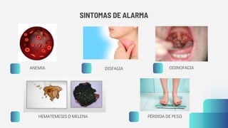 SINTOMAS DE ALARMA
ANEMIA
HEMATEMESIS O MELENA
DISFAGIA
PÉRDIDA DE PESO
ODINOFAGIA
 