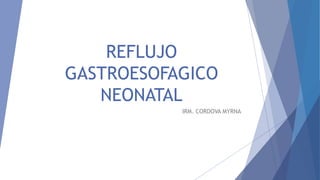 REFLUJO
GASTROESOFAGICO
NEONATAL
IRM. CORDOVA MYRNA
 