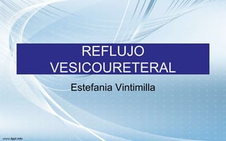 REFLUJO
VESICOURETERAL
Estefania Vintimilla
 