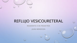 REFLUJO VESICOURETERAL
RESIDENTE II DE PEDIATRÍA
JUAN MENDOZA
 