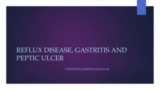 REFLUX DISEASE, GASTRITIS AND
PEPTIC ULCER
GREESHMA KRISHNAKUMAR
 