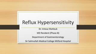 Reflux Hypersensitivity
Dr. Imteaz Mahbub
MD Resident (Phase-B)
Department of Gastroenterology
Sir Salimullah Medical College Mitford Hospital
 