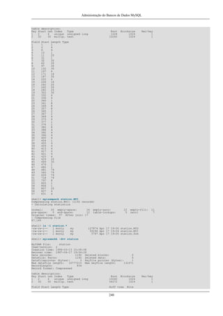 Administração do Bancos de Dados MySQL

table description:
Key Start Len Index
Type
1
2
4
unique unsigned long
2
32
30 multip. text
Field
1
2
3
4
5
6
7
8
9
10
11
12
13
14
15
16
17
18
19
20
21
22
23
24
25
26
27
28
29
30
31
32
33
34
35
36
37
38
39
40
41
42
43
44
45
46
47
48
49
50
51
52
53
54
55
56
57

Start
1
2
6
10
11
31
32
62
97
132
167
171
187
222
226
242
262
282
302
332
336
340
341
349
357
365
367
369
373
377
378
380
388
392
396
400
404
405
409
413
417
421
425
429
449
479
480
481
560
639
718
797
805
806
807
827
831

Root
1024
10240

Blocksize
1024
1024

Rec/key
1
1

Length Type
1
4
4
1
20
1
30
35
35
35
4
16
35
4
16
20
20
20
30
4
4
1
8
8
8
2
2
4
4
1
2
8
4
4
4
4
1
4
4
4
4
4
4
20
30
1
1
79
79
79
79
8
1
1
20
4
4

shell> myisampack station.MYI
Compressing station.MYI: (1192 records)
- Calculating statistics
normal:
20 empty-space:
16
pre-space:
0 end-space:
12
Original trees: 57 After join: 17
- Compressing file
87.14%
shell> ls -l
-rw-rw-r--rw-rw-r--rw-rw-r--

station.*
1 monty
1 monty
1 monty

my
my
my

empty-zero:
table-lookups:

12
5

empty-fill:
zero:

11
7

127874 Apr 17 19:00 station.MYD
55296 Apr 17 19:04 station.MYI
5767 Apr 17 19:00 station.frm

shell> myisamchk -dvv station
MyISAM file:
station
Isam-version: 2
Creation time: 1996-03-13 10:08:58
Recover time: 1997-04-17 19:04:26
Data records:
1192 Deleted blocks:
0
Datafile: Parts:
1192 Deleted data:
0
Datafilepointer (bytes):
3 Keyfile pointer (bytes):
1
Max datafile length:
16777215 Max keyfile length:
131071
Recordlength:
834
Record format: Compressed
table description:
Key Start Len Index
Type
1
2
4
unique unsigned long
2
32
30 multip. text

Root
10240
54272

Field Start Length Type

Huff tree

240

Blocksize
1024
1024
Bits

Rec/key
1
1

 