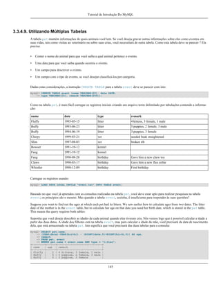 Tutorial de Introdução Do MySQL

3.3.4.9. Utilizando Múltiplas Tabelas
A tabela pet mantém informações de quais animais você tem. Se você deseja gravar outras informações sobre eles como eventos em
suas vidas, tais como visitas ao veterinário ou sobre suas crias, você necessitará de outra tabela. Como esta tabela deve se parecer ? Ela
precisa:
•

Conter o nome do animal para que você saiba a qual animal pertence o evento.

•

Uma data para que você saiba quando ocorreu o evento.

•

Um campo para descrever o evento.

•

Um campo com o tipo de evento, se você desejar classificá-los por categoria.

Dadas estas considerações, a instrução CREATE TABLE para a tabela event deve se parecer com isto:
mysql> CREATE TABLE event (name VARCHAR(20), date DATE,
-> type VARCHAR(15), remark VARCHAR(255));

Como na tabela pet, é mais fácil carregar os registros iniciais criando um arquivo texto delimitado por tabulações contendo a informação:
name

date

type

remark

Fluffy

1995-05-15

litter

4 kittens, 3 female, 1 male

Buffy

1993-06-23

litter

5 puppies, 2 female, 3 male

Buffy

1994-06-19

litter

3 puppies, 3 female

Chirpy

1999-03-21

vet

needed beak straightened

Slim

1997-08-03

vet

broken rib

Bowser

1991-10-12

kennel

Fang

1991-10-12

kennel

Fang

1998-08-28

birthday

Gave him a new chew toy

Claws

1998-03-17

birthday

Gave him a new flea collar

Whistler

1998-12-09

birthday

First birthday

Carregue os registros usando:
mysql> LOAD DATA LOCAL INFILE "event.txt" INTO TABLE event;

Baseado no que você já aprendeu com as consultas realizadas na tabela pet, você deve estar apto para realizar pesquisas na tabela
event; os princípios são o mesmo. Mas quando a tabela event, sozinha, é insuficiente para responder às suas questões?
Suppose you want to find out the ages at which each pet had its litters. We saw earlier how to calculate ages from two dates. The litter
date of the mother is in the event table, but to calculate her age on that date you need her birth date, which is stored in the pet table.
This means the query requires both tables:
Suponha que você deseje descobrir as idades de cada animal quando eles tiveram cria. Nós vemos logo que é possível calcular a idade a
partir das duas datas. A idade dos filhotes está na tabela event, mas para calcular a idade da mãe, você precisará da data de nascimento
dela, que está armazenado na tabela pet. Isto significa que você precisará das duas tabelas para a consulta:
mysql> SELECT pet.name,
-> (YEAR(date)-YEAR(birth)) - (RIGHT(date,5)<RIGHT(birth,5)) AS age,
-> remark
-> FROM pet, event
-> WHERE pet.name = event.name AND type = "litter";
+--------+------+-----------------------------+
| name
| age | remark
|
+--------+------+-----------------------------+
| Fluffy |
2 | 4 kittens, 3 female, 1 male |
| Buffy |
4 | 5 puppies, 2 female, 3 male |
| Buffy |
5 | 3 puppies, 3 female
|

145

 