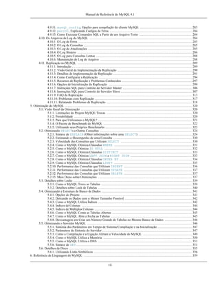 Manual de Referência do MySQL 4.1

4.9.11. mysql_config, Opções para compilação do cliente MySQL ................................................ 283
4.9.12. perror, Explicando Códigos de Erros ............................................................................ 284
4.9.13. Como Executar Comandos SQL a Partir de um Arquivo Texto ................................................. 284
4.10. Os Arquivos de Log do MySQL ............................................................................................... 284
4.10.1. O Log de Erros ......................................................................................................... 285
4.10.2. O Log de Consultas .................................................................................................... 285
4.10.3. O Log de Atualizações ................................................................................................ 285
4.10.4. O Log Binário .......................................................................................................... 286
4.10.5. O Log para Consultas Lentas ......................................................................................... 288
4.10.6. Manutenção do Log de Arquivo ..................................................................................... 288
4.11. Replicação no MySQL .......................................................................................................... 289
4.11.1. Introdução ............................................................................................................... 289
4.11.2. Visão Geral da Implementação da Replicação ..................................................................... 290
4.11.3. Detalhes de Implementação da Replicação ......................................................................... 291
4.11.4. Como Configurar a Replicação ...................................................................................... 294
4.11.5. Recursos de Replicação e Problemas Conhecidos ................................................................. 297
4.11.6. Opções de Inicialização da Replicação ............................................................................. 299
4.11.7. Instruções SQL para Controle do Servidor Master ................................................................ 306
4.11.8. Instruções SQL para Controle do Servidor Slave .................................................................. 307
4.11.9. FAQ da Replicação .................................................................................................... 313
4.11.10. Problemas com Replicação .......................................................................................... 317
4.11.11. Relatando Problemas de Replicação ............................................................................... 318
5. Otimização do MySQL ...................................................................................................................... 320
5.1. Visão Geral da Otimização ....................................................................................................... 320
5.1.1. Limitações do Projeto MySQL/Trocas ............................................................................... 320
5.1.2. Portabilidade ............................................................................................................. 320
5.1.3. Para que Utilizamos o MySQL? ....................................................................................... 321
5.1.4. O Pacote de Benchmark do MySQL .................................................................................. 322
5.1.5. Utilizando seus Próprios Benchmarks ................................................................................ 323
5.2. Otimizando SELECTs e Outras Consultas ..................................................................................... 324
5.2.1. Sintaxe de EXPLAIN (Obter informações sobre uma SELECT) ................................................. 324
5.2.2. Estimando o Desempenho de uma Consulta ......................................................................... 330
5.2.3. Velocidade das Consultas que Utilizam SELECT .................................................................. 330
5.2.4. Como o MySQL Otimiza Cláusulas WHERE ........................................................................ 331
5.2.5. Como o MySQL Otimiza IS NULL ................................................................................. 332
5.2.6. Como o MySQL Otimiza Cláusulas DISTINCT ................................................................... 333
5.2.7. Como o MySQL Otimiza LEFT JOIN e RIGHT JOIN ......................................................... 333
5.2.8. Como o MySQL Otimiza Cláusulas ORDER BY ................................................................... 334
5.2.9. Como o MySQL Otimiza Cláusulas LIMIT ........................................................................ 335
5.2.10. Performance das Consultas que Utilizam INSERT ............................................................... 336
5.2.11. Performance das Consultas que Utilizam UPDATE ............................................................... 337
5.2.12. Performance das Consultas que Utilizam DELETE ............................................................... 337
5.2.13. Mais Dicas sobre Otimizações ....................................................................................... 337
5.3. Detalhes sobre Locks .............................................................................................................. 339
5.3.1. Como o MySQL Trava as Tabelas .................................................................................... 339
5.3.2. Detalhes sobre Lock de Tabelas ....................................................................................... 340
5.4. Otimizando a Estrutura de Banco de Dados .................................................................................... 341
5.4.1. Opções do Projeto ....................................................................................................... 341
5.4.2. Deixando os Dados com o Menor Tamanho Possível .............................................................. 342
5.4.3. Como o MySQL Utiliza Índices ....................................................................................... 342
5.4.4. Índices de Colunas ...................................................................................................... 344
5.4.5. Índices de Múltiplas Colunas .......................................................................................... 344
5.4.6. Como o MySQL Conta as Tabelas Abertas .......................................................................... 345
5.4.7. Como o MySQL Abre e Fecha as Tabelas ........................................................................... 345
5.4.8. Desvantagem em Criar um Número Grande de Tabelas no Mesmo Banco de Dados ......................... 346
5.5. Otimizando o Servidor MySQL ................................................................................................. 346
5.5.1. Sintonia dos Parâmetros em Tempo de Sistema/Compilação e na Inicialização ................................ 347
5.5.2. Parâmetros de Sintonia do Servidor ................................................................................... 347
5.5.3. Como a Compilação e a Ligação Afetam a Velocidade do MySQL ............................................. 349
5.5.4. Como o MySQL Utiliza a Memória .................................................................................. 350
5.5.5. Como o MySQL Utiliza o DNS ....................................................................................... 351
5.5.6. Sintaxe de SET ........................................................................................................... 351
5.6. Detalhes de Disco .................................................................................................................. 355
5.6.1. Utilizando Links Simbólicos ........................................................................................... 356
6. Referência de Linguagem do MySQL .................................................................................................... 359
vii

 