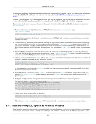 Instalação do MySQL

Se seu sistema não fornece suporte nativo a thread, você precisará construir o MySQL usando o pacote MIT-pthreads. Isto inclui antigos
sistemas FreeBSD, SunOS 4.X, Solaris 2.4 e anteriores entre outros. See Secção 2.2.3, “Sistemas Operacionais suportados pelo
MySQL”.
Note que a partir do MySQL 4.0.2, MIT-pthreads não fazem mais parte da distribuição fonte. Se você precisar deste pacote, você precisa fazer o download dele separadamente em http://www.mysql.com/Downloads/Contrib/pthreads-1_60_beta6-mysql.tar.gz
Depois do download, extraia este arquivo fonte no nível mais alto do diretório de fontes do MySQL. Ele criará um novo subdiretório
mit-pthreads.
•

Na maioria dos sitemas, você pode forçar o uso de MIT-pthreads executando o configure com a opção -with-mit-threads:
shell> ./configure --with-mit-threads

Construção em um diretório não fonte não é suportado com o uso de MIT-pthreads, porque nós queremos minimizar nossas alterações para este código.
•

As verificações que determinam se MIT-pthreads será usado ou não, ocorrerá somente durante a parte do processo de configuração
que trata com o código do servidor. Se você configurou a distribuição usando --without-server para construir somente o código cliente, clientes não irão saber se o MIT-pthreads está sendo usado e irá usar conexões socket Unix por padrão. Como os sockets Unix não funcionam sob MIT-pthreads, isto significa que você precisará usar -h ou --host quando executar programas clientes.

•

Quando o MySQL é compilado usando MIT-pthreads, travas de sistema são desabilitadas por padrão por razões de performance.
Você pode dizer ao servidor para usar travas de sistema com a opção --external-locking. Isto só é necessário se você quiser
executar dois servidores MySQL no mesmo diretório de dados (no que não é recomendado)

•

Algumas vezes o comando pthread bind() falha ao ligar a um socket sem nenhuma mensagem de erro (pelo menos no Solaris). O
resultado é que todas conexões ao servidor falham. Por exemplo:
shell> mysqladmin version
mysqladmin: connect to server at '' failed;
error: 'Can't connect to mysql server on localhost (146)'

A solução para isto é matar o servidor mysqld e reiniciá-lo. Isto só aconteceu conosco quando forçamos uma queda do servidor e
fizemos uma reinicialização imediata.
•

Com MIT-pthreads, a chamada de sistema sleep() não é interrompível com SIGINT (break). Isto só é percebido quando você
executa mysqladmin --sleep. Você deve esperar pela chamada sleep() para terminar, antes da interrução ser servida e o
processo parar.

•

Na ligação, você pode receber mensagens de alerta como estes (pelo menos no Solaris); elas podem ser ignoradas:
ld: warning: symbol `_iob' has differing sizes:
(file /my/local/pthreads/lib/libpthread.a(findfp.o) value=0x4;
file /usr/lib/libc.so value=0x140);
/my/local/pthreads/lib/libpthread.a(findfp.o) definition taken
ld: warning: symbol `__iob' has differing sizes:
(file /my/local/pthreads/lib/libpthread.a(findfp.o) value=0x4;
file /usr/lib/libc.so value=0x140);
/my/local/pthreads/lib/libpthread.a(findfp.o) definition taken

•

Alguns outros alertas também podem ser ignorados:
implicit declaration of function `int strtoll(...)'
implicit declaration of function `int strtoul(...)'

•

Não colocamos readline para funcionar com MIT-pthreads. (Isto não é necessário, mas pode ser interessante para alguns.)

2.3.7. Instalando o MySQL a partir do Fonte no Windows
Estas instruções descrevem como construir o binário do MySQL a partir do fonte paras versões 4.1 e acima no Windows. As instruções
são fornecidas para construir binários a partir de uma distribuição fonte padrão ou a partir da árvore do BitKeeper que contém o fonte
81

 