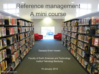 Dasapta Erwin Irawan
Faculty of Earth Sciences and Technology
Institut Teknologi Bandung
19 January 2015
Reference management
A mini course
Image: flickr/jasonparis
 