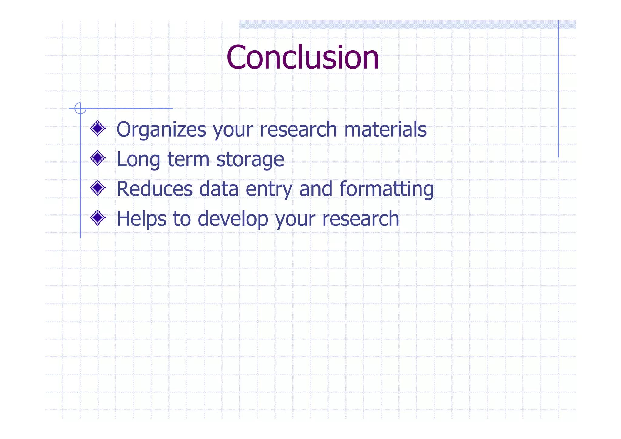 Conclusion 
Organizes your research materials 
Long term storage 
Reduces data entry and formatting 
Helps to develop yyoouurr rreesseeaarrcchh 
 