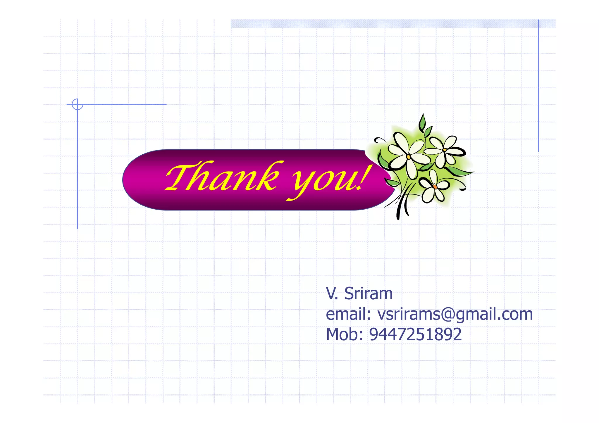 TTTThhhhaaaannnnkkkk yyyyoooouuuu!!!! 
V. Sriram 
email: vsrirams@gmail.com 
Mob: 9447251892 
 