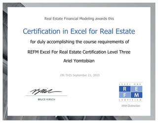 Real Estate Financial Modeling awards this
Certification in Excel for Real Estate
for duly accomplishing the course requirements of
REFM Excel For Real Estate Certification Level Three
Ariel Yomtobian
ON THIS September 21, 2019
 