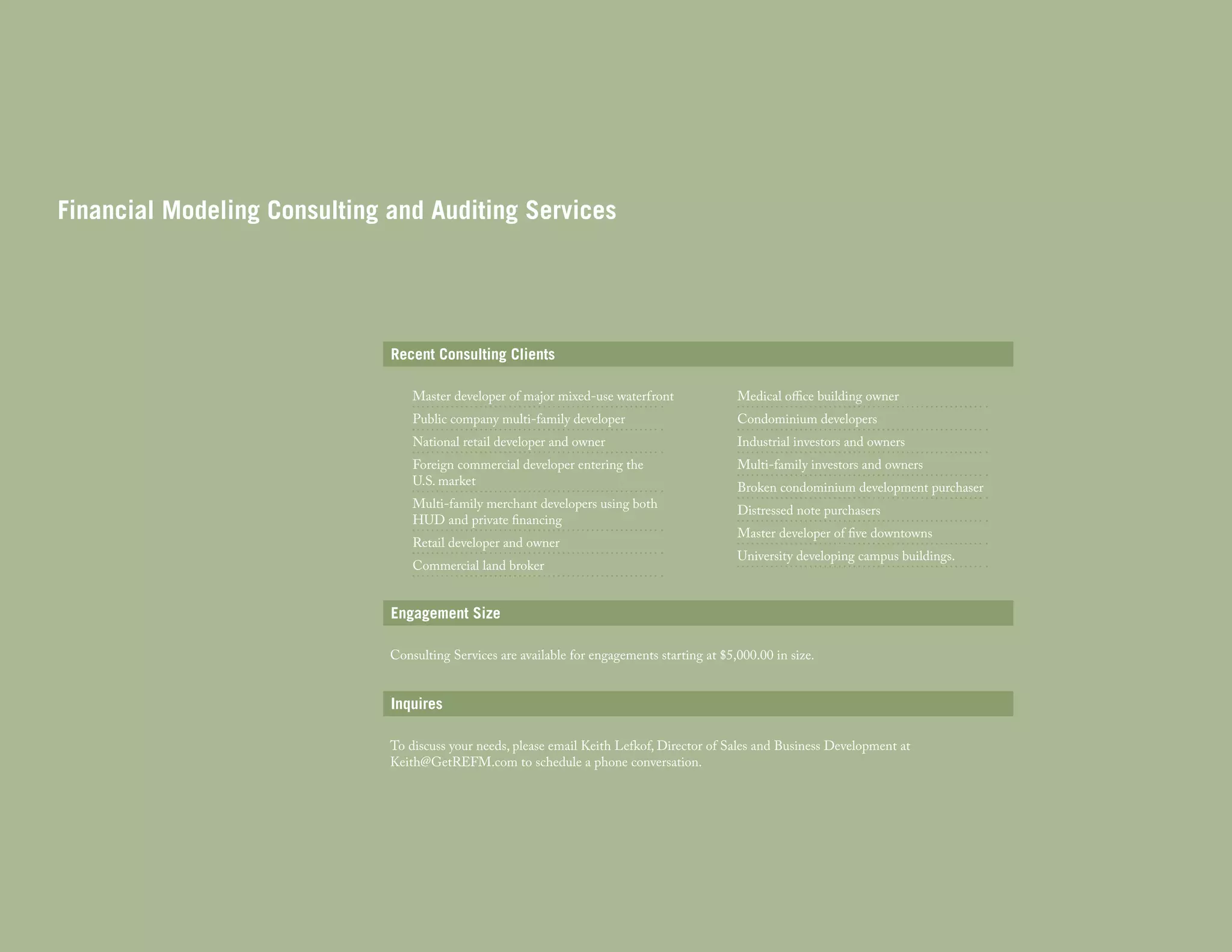 Financial Modeling Consulting and Auditing Services

Recent Consulting Clients
Master developer of major mixed-use waterfront

Medical office building owner

National retail developer and owner

Industrial investors and owners

Public company multi-family developer

Foreign commercial developer entering the
U.S. market

Multi-family merchant developers using both
HUD and private financing
Retail developer and owner
Commercial land broker

Condominium developers

Multi-family investors and owners

Broken condominium development purchaser
Distressed note purchasers

Master developer of five downtowns

University developing campus buildings.

Engagement Size
Consulting Services are available for engagements starting at $5,000.00 in size.

Inquires
To discuss your needs, please email Keith Lefkof, Director of Sales and Business Development at
Keith@GetREFM.com to schedule a phone conversation.

 
