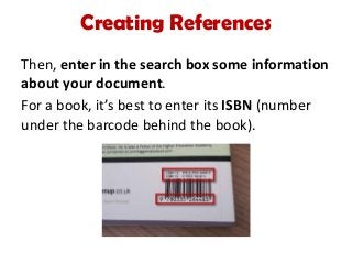 Creating References
Then, enter in the search box some information
about your document.
For a book, it’s best to enter its ISBN (number
under the barcode behind the book).
 