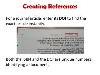 Creating References
For a journal article, enter its DOI to find the
exact article instantly.
Both the ISBN and the DOI are unique numbers
identifying a document.
 