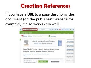 Creating References
If you have a URL to a page describing the
document (on the publisher’s website for
example), it also works very well.
 