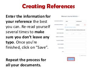 Creating References
Enter the information for
your reference the best
you can. Re-read yourself
several times to make
sure you don’t leave any
typo. Once you’re
finished, click on “Save”.
Repeat the process for
all your documents.
 