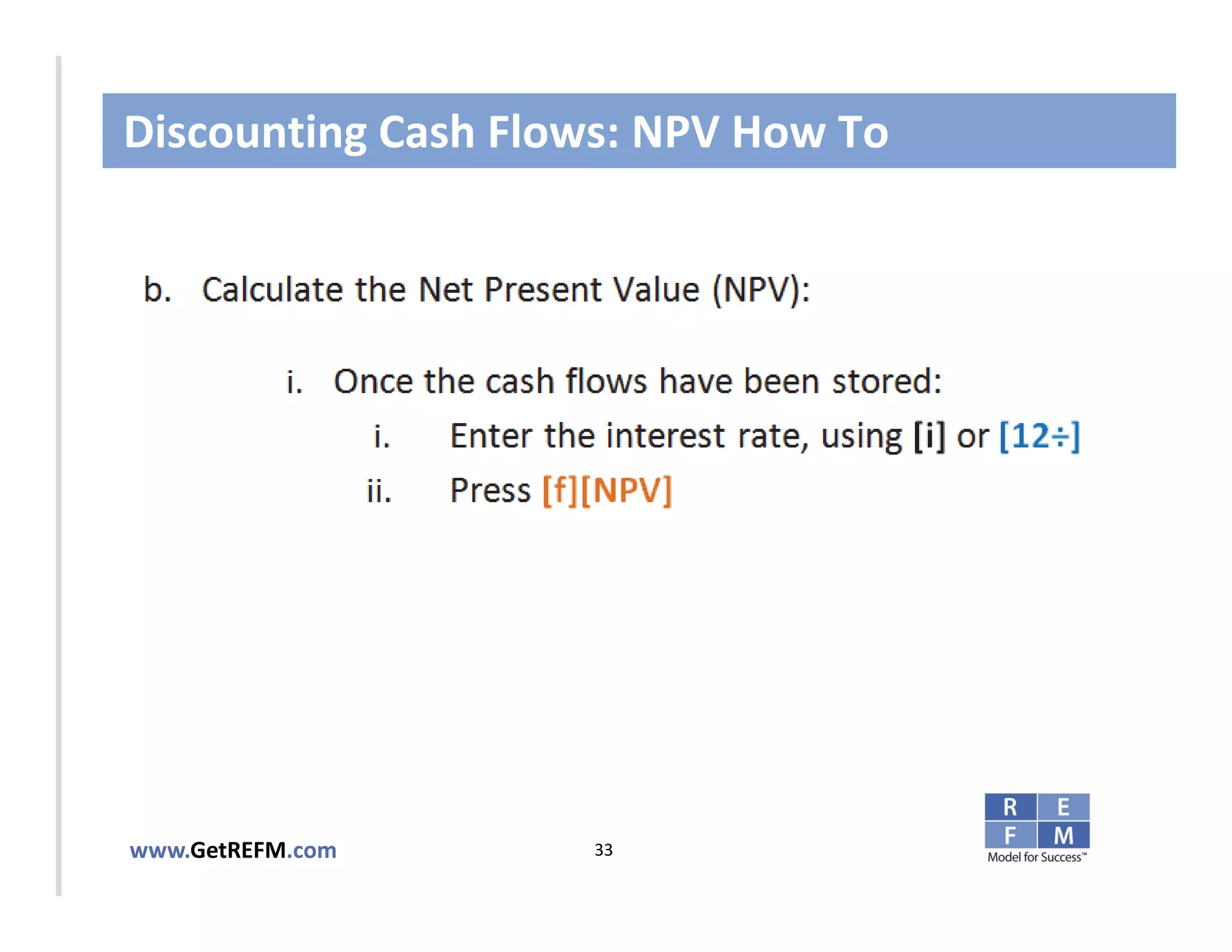 Discounting Cash Flows: NPV How To



CLICK TO EDIT MASTER TITLE STYLE




www.GetREFM.com         33
 