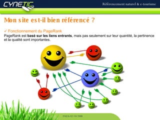 Mon site est-il bien référencé ? Référencement naturel & e-tourisme PAU le 02/10/2008 Fonctionnement du PageRank PageRank est  basé sur les liens entrants , mais pas seulement sur leur quantité, la pertinence et la qualité sont importantes. 