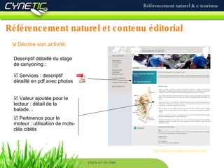 Référencement naturel et contenu éditorial Référencement naturel & e-tourisme PAU le 02/10/2008    Décrire son activité.   http://www.couleur-corse.com/ Descriptif détaillé du stage de canyoning : Services : descriptif détaillé en pdf avec photos    Valeur ajoutée pour le lecteur : détail de la balade…    Pertinence pour le moteur : utilisation de mots-clés ciblés 