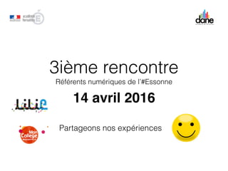 3ième rencontre
Référents numériques de l’#Essonne
14 avril 2016
Partageons nos expériences
 