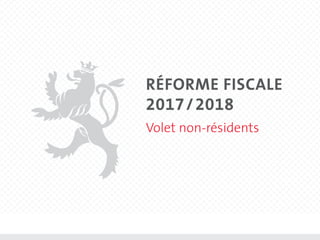 Volet non-résidents
RÉFORME FISCALE
2017 / 2018
 