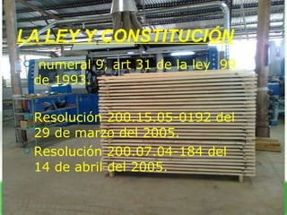 LA LEY Y CONSTITUCIÓN numeral 9, art 31 de la ley  99 de 1993. Resolución 200.15.05-0192 del 29 de marzo del 2005. Resolución 200.07.04-184 del 14 de abril del 2005. 