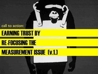call to action:

EARNING TRUST BY
RE-FOCUSING THE
MEASUREMENT ISSUE (v.1.)
 