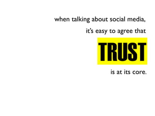when talking about social media,
           it’s easy to agree that



               TRUST
                    is at its core.
 