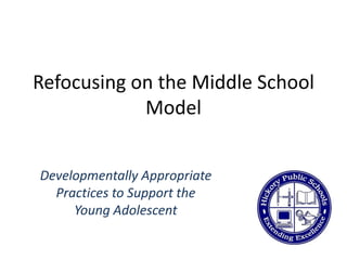 Refocusing on the Middle School
Model
Developmentally Appropriate
Practices to Support the
Young Adolescent
 